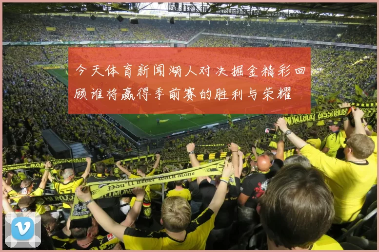 今天体育新闻湖人对决掘金精彩回顾谁将赢得季前赛的胜利与荣耀
